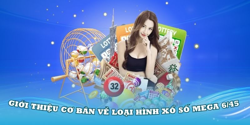 Giới thiệu cơ bản về loại hình xổ số Mega 6/45 đang rất Hot