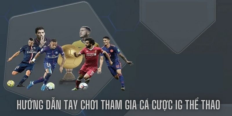 Hướng dẫn tay chơi tham gia cá cược IG thể thao