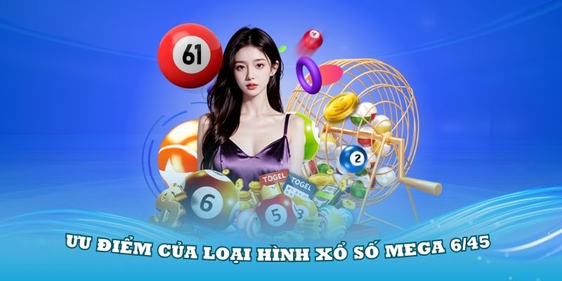 Tìm hiểu các ưu điểm của loại hình xổ số Mega 6/45