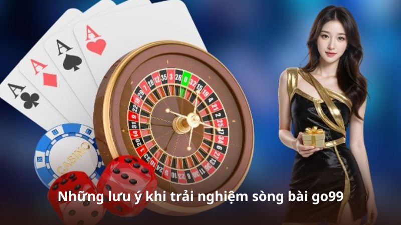 Những lưu ý khi trải nghiệm sòng bài go99